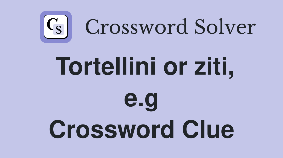 Tortellini or ziti, e.g. Crossword Clue Answers Crossword Solver
